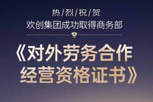 喜訊 | 熱烈祝賀歡創(chuàng)集團成功取得商務(wù)部《對外勞務(wù)合作經(jīng)營資